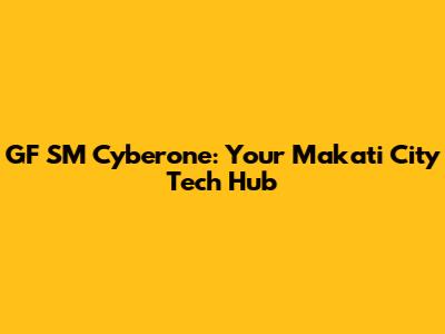 GF SM Cyberone: Your Makati City Tech Hub