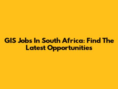 GIS Jobs In South Africa: Find The Latest Opportunities