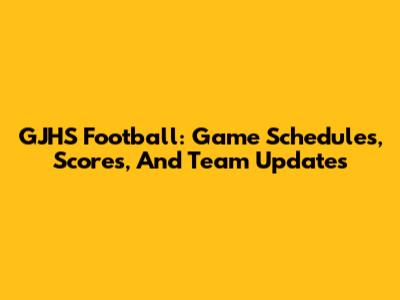 GJHS Football: Game Schedules, Scores, And Team Updates
