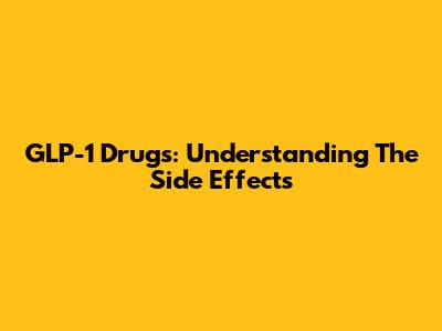 GLP-1 Drugs: Understanding The Side Effects