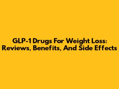 GLP-1 Drugs For Weight Loss: Reviews, Benefits, And Side Effects