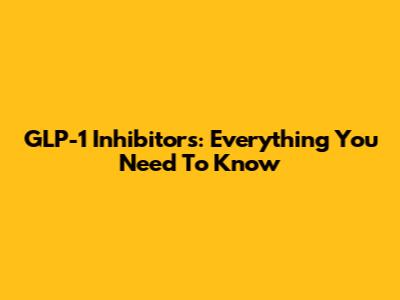 GLP-1 Inhibitors: Everything You Need To Know
