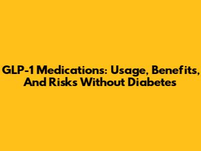 GLP-1 Medications: Usage, Benefits, And Risks Without Diabetes