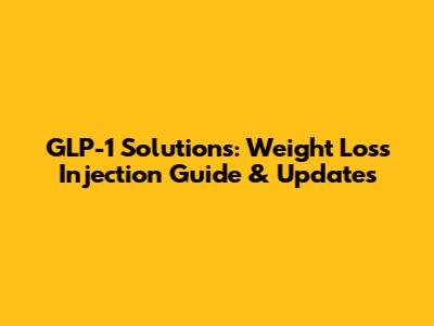 GLP-1 Solutions: Weight Loss Injection Guide & Updates