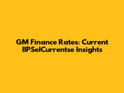 GM Finance Rates: Current IIPSeICurrentse Insights