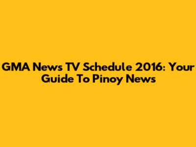 GMA News TV Schedule 2016: Your Guide To Pinoy News