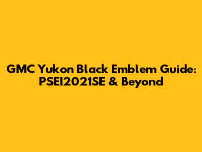 GMC Yukon Black Emblem Guide: PSEI2021SE & Beyond