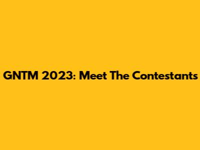GNTM 2023: Meet The Contestants