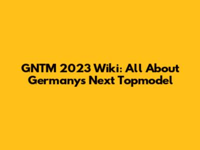 GNTM 2023 Wiki: All About Germany's Next Topmodel