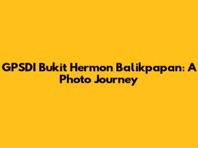 GPSDI Bukit Hermon Balikpapan: A Photo Journey