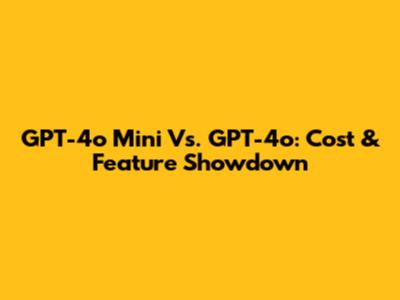 GPT-4o Mini Vs. GPT-4o: Cost & Feature Showdown