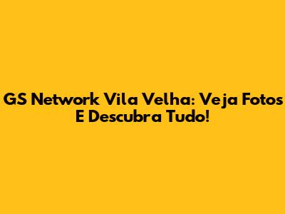 GS Network Vila Velha: Veja Fotos E Descubra Tudo!