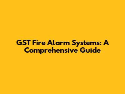 GST Fire Alarm Systems: A Comprehensive Guide