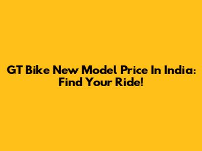 GT Bike New Model Price In India: Find Your Ride!
