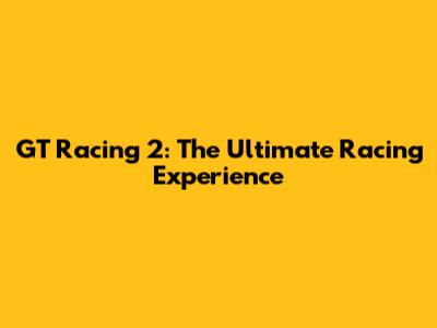 GT Racing 2: The Ultimate Racing Experience