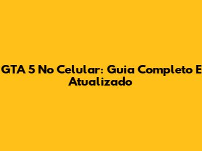 GTA 5 No Celular: Guia Completo E Atualizado