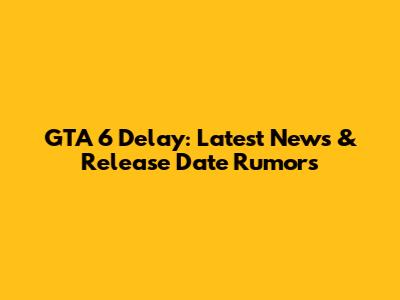 GTA 6 Delay: Latest News & Release Date Rumors