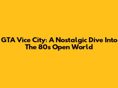 GTA Vice City: A Nostalgic Dive Into The 80s Open World