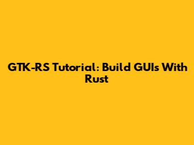 GTK-RS Tutorial: Build GUIs With Rust