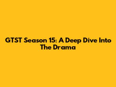 GTST Season 15: A Deep Dive Into The Drama
