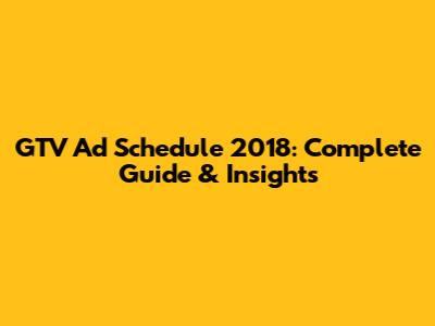 GTV Ad Schedule 2018: Complete Guide & Insights