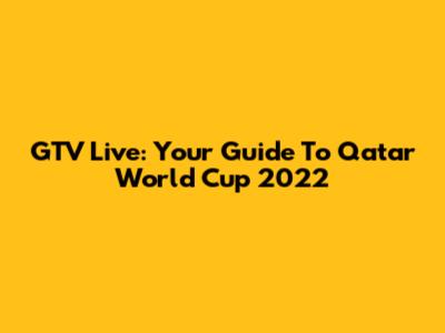 GTV Live: Your Guide To Qatar World Cup 2022