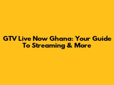 GTV Live Now Ghana: Your Guide To Streaming & More