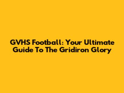 GVHS Football: Your Ultimate Guide To The Gridiron Glory