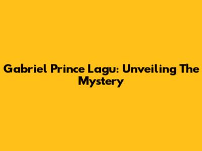 Gabriel Prince Lagu: Unveiling The Mystery