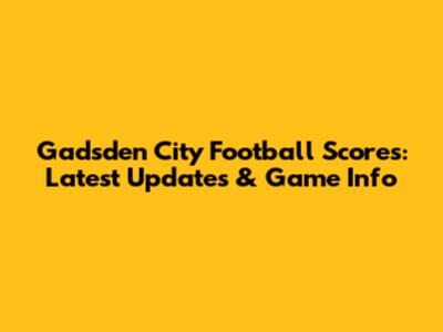 Gadsden City Football Scores: Latest Updates & Game Info
