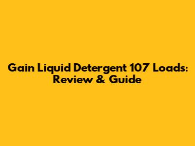 Gain Liquid Detergent 107 Loads: Review & Guide