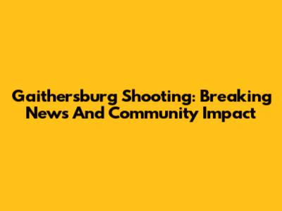 Gaithersburg Shooting: Breaking News And Community Impact