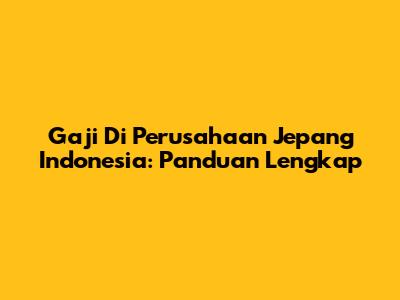Gaji Di Perusahaan Jepang Indonesia: Panduan Lengkap