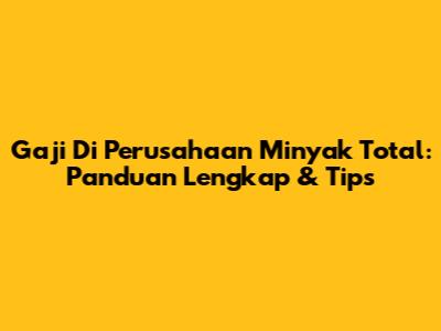 Gaji Di Perusahaan Minyak Total: Panduan Lengkap & Tips