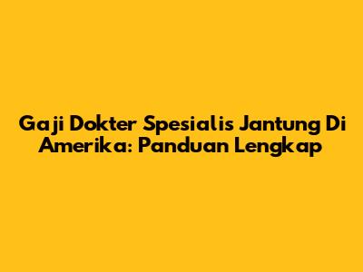Gaji Dokter Spesialis Jantung Di Amerika: Panduan Lengkap