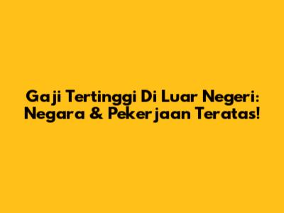 Gaji Tertinggi Di Luar Negeri: Negara & Pekerjaan Teratas!
