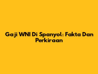 Gaji WNI Di Spanyol: Fakta Dan Perkiraan