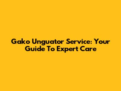 Gako Unguator Service: Your Guide To Expert Care