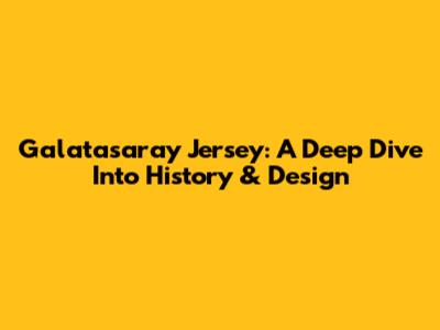 Galatasaray Jersey: A Deep Dive Into History & Design