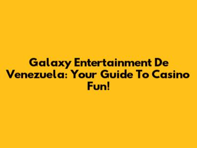 Galaxy Entertainment De Venezuela: Your Guide To Casino Fun!