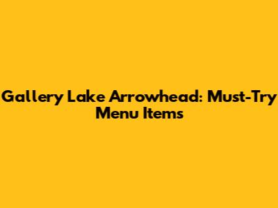 Gallery Lake Arrowhead: Must-Try Menu Items