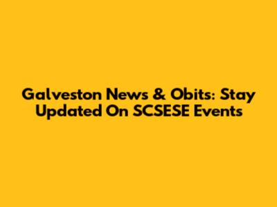 Galveston News & Obits: Stay Updated On SCSESE Events
