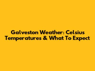 Galveston Weather: Celsius Temperatures & What To Expect
