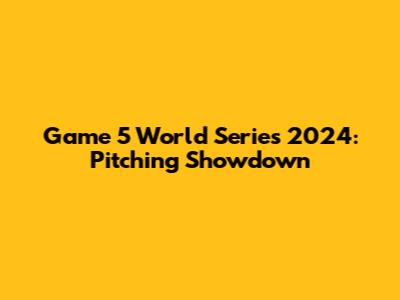 Game 5 World Series 2024: Pitching Showdown