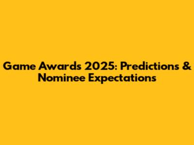 Game Awards 2025: Predictions & Nominee Expectations