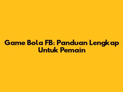 Game Bola FB: Panduan Lengkap Untuk Pemain