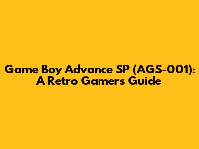 Game Boy Advance SP (AGS-001): A Retro Gamer's Guide