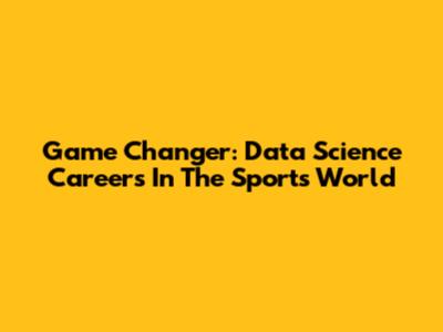 Game Changer: Data Science Careers In The Sports World