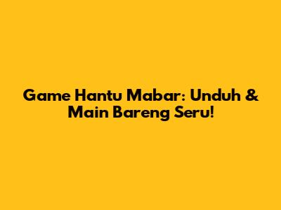 Game Hantu Mabar: Unduh & Main Bareng Seru!