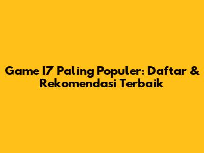 Game I7 Paling Populer: Daftar & Rekomendasi Terbaik